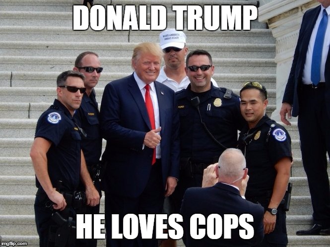 Donald Trump |  DONALD TRUMP; HE LOVES COPS | image tagged in donald trump,cops,memes,trump 2016,2016 election,donald trump is proud | made w/ Imgflip meme maker