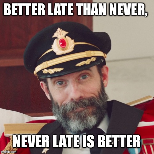 I'm late often, I just blame the kids, but I'm a procrastinator, especially if I'm dreading the event  | BETTER LATE THAN NEVER, NEVER LATE IS BETTER | image tagged in captain obvious large | made w/ Imgflip meme maker