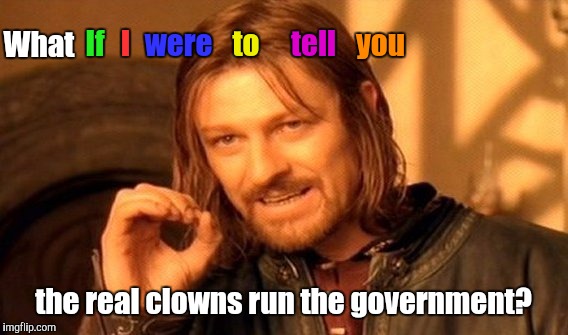 Honk! Honk! | If; I; were; to; tell; you; What; the real clowns run the government? | image tagged in memes,one does not simply | made w/ Imgflip meme maker