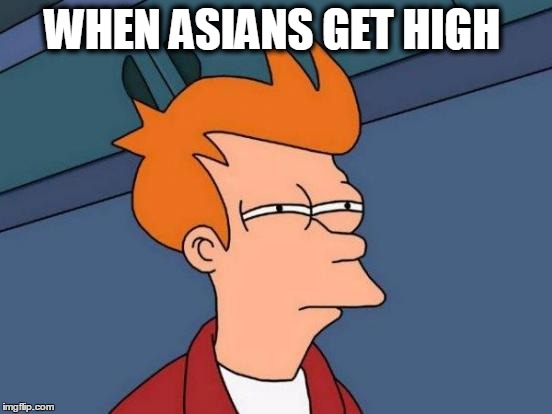 Futurama Fry | WHEN ASIANS GET HIGH | image tagged in memes,futurama fry | made w/ Imgflip meme maker