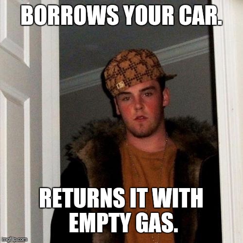 Scumbag Steve Meme | BORROWS YOUR CAR. RETURNS IT WITH EMPTY GAS. | image tagged in memes,scumbag steve | made w/ Imgflip meme maker