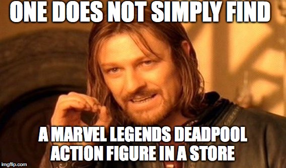 Deadpool, sigh.......... | ONE DOES NOT SIMPLY FIND; A MARVEL LEGENDS DEADPOOL ACTION FIGURE IN A STORE | image tagged in memes,one does not simply,deadpool,marvel legends | made w/ Imgflip meme maker