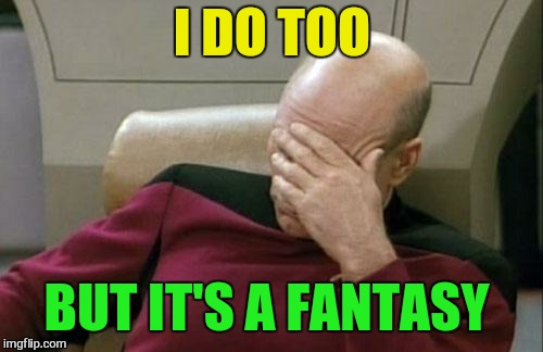 Captain Picard Facepalm Meme | I DO TOO BUT IT'S A FANTASY | image tagged in memes,captain picard facepalm | made w/ Imgflip meme maker