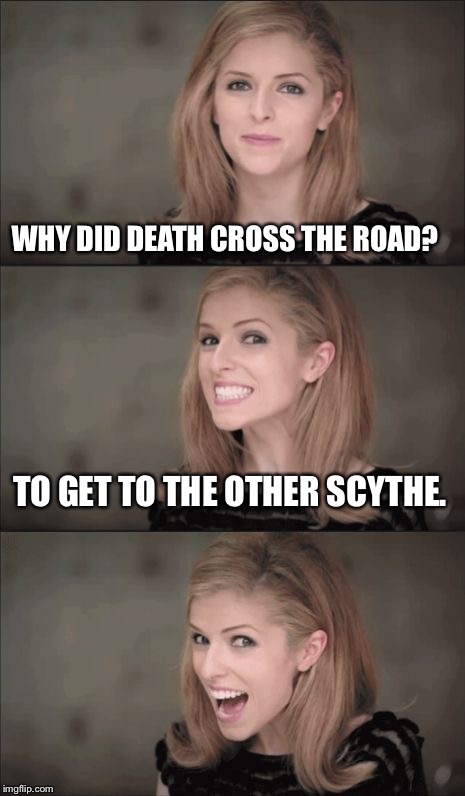 Bad Pun Anna Kendrick | WHY DID DEATH CROSS THE ROAD? TO GET TO THE OTHER SCYTHE. | image tagged in memes,bad pun anna kendrick | made w/ Imgflip meme maker