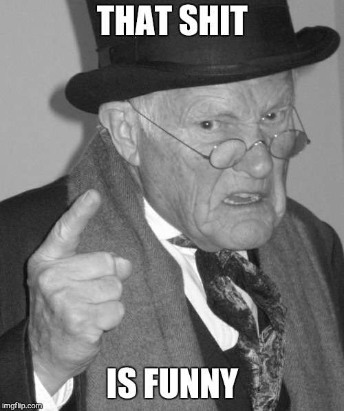 Back in my day | THAT SHIT IS FUNNY | image tagged in back in my day | made w/ Imgflip meme maker