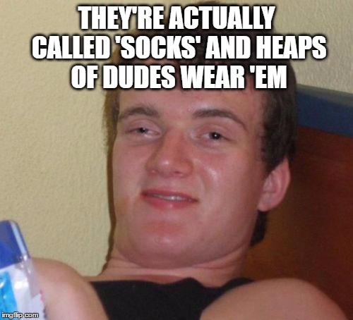 10 Guy Meme | THEY'RE ACTUALLY CALLED 'SOCKS' AND HEAPS OF DUDES WEAR 'EM | image tagged in memes,10 guy | made w/ Imgflip meme maker