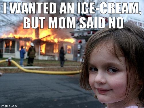 Disaster Girl | I WANTED AN ICE-CREAM, BUT MOM SAID NO | image tagged in memes,disaster girl | made w/ Imgflip meme maker