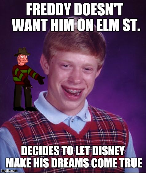 Bad Luck Brian Meme | FREDDY DOESN'T WANT HIM ON ELM ST. DECIDES TO LET DISNEY MAKE HIS DREAMS COME TRUE | image tagged in memes,bad luck brian | made w/ Imgflip meme maker