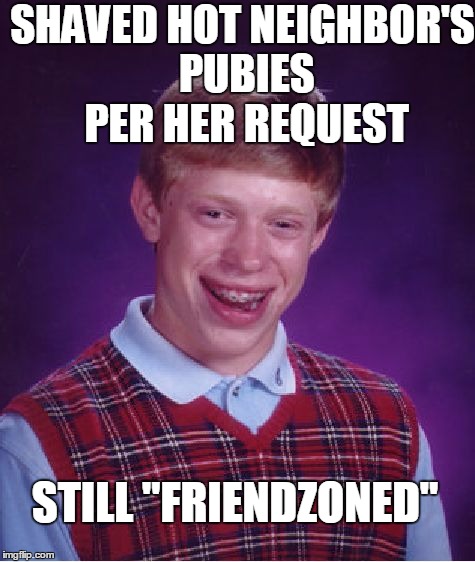 Bad Luck Brian Meme | SHAVED HOT NEIGHBOR'S PUBIES PER HER REQUEST; STILL "FRIENDZONED" | image tagged in memes,bad luck brian | made w/ Imgflip meme maker