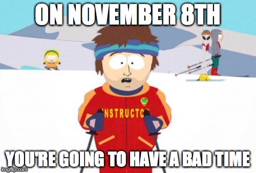 Super Cool Ski Instructor Meme |  ON NOVEMBER 8TH; YOU'RE GOING TO HAVE A BAD TIME | image tagged in memes,super cool ski instructor,election 2016 | made w/ Imgflip meme maker
