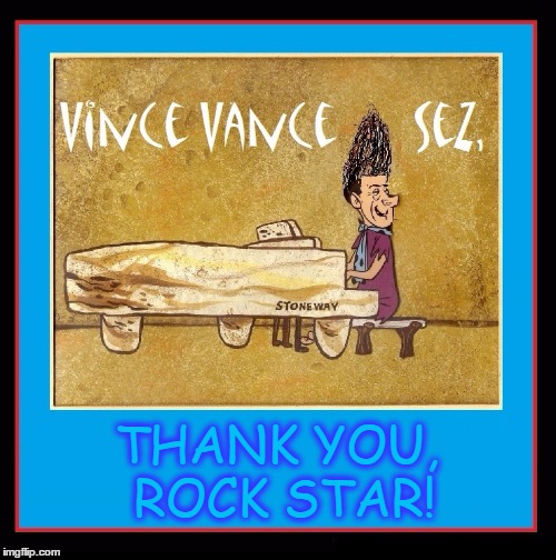 Rock Star Thank You! | THANK YOU, ROCK STAR! | image tagged in vince vance,thank you,flintstones,stone piano | made w/ Imgflip meme maker