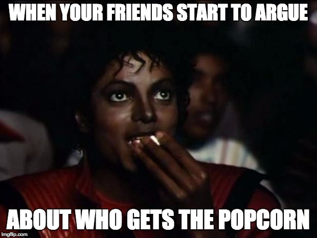 Michael Jackson Popcorn Meme | WHEN YOUR FRIENDS START TO ARGUE; ABOUT WHO GETS THE POPCORN | image tagged in memes,michael jackson popcorn | made w/ Imgflip meme maker