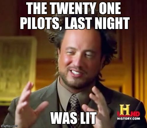 Ancient Aliens Meme | THE TWENTY ONE PILOTS, LAST NIGHT; WAS LIT | image tagged in memes,ancient aliens | made w/ Imgflip meme maker