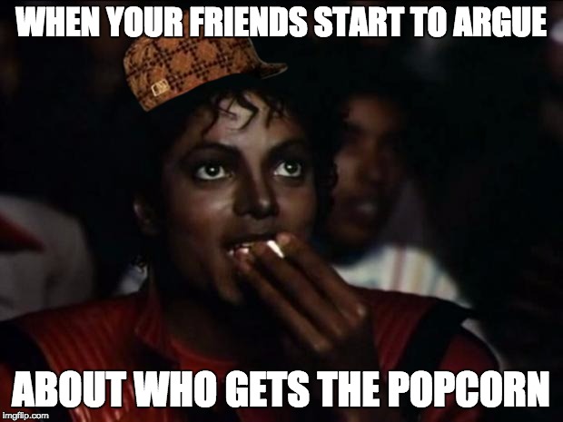 Michael Jackson Popcorn | WHEN YOUR FRIENDS START TO ARGUE; ABOUT WHO GETS THE POPCORN | image tagged in memes,michael jackson popcorn,scumbag | made w/ Imgflip meme maker