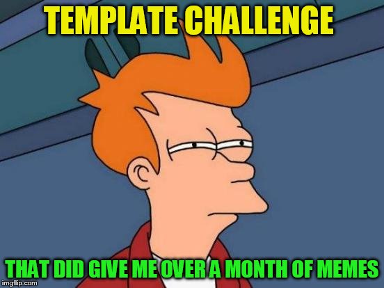 Futurama Fry Meme | TEMPLATE CHALLENGE THAT DID GIVE ME OVER A MONTH OF MEMES | image tagged in memes,futurama fry | made w/ Imgflip meme maker
