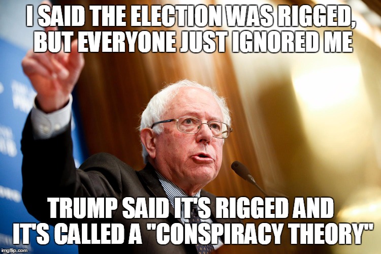 Bernie Sanders Speech | I SAID THE ELECTION WAS RIGGED, BUT EVERYONE JUST IGNORED ME; TRUMP SAID IT'S RIGGED AND IT'S CALLED A "CONSPIRACY THEORY" | image tagged in bernie sanders speech | made w/ Imgflip meme maker