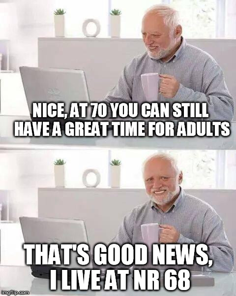 Good news | NICE, AT 70 YOU CAN STILL HAVE A GREAT TIME FOR ADULTS; THAT'S GOOD NEWS, I LIVE AT NR 68 | image tagged in memes,hide the pain harold | made w/ Imgflip meme maker