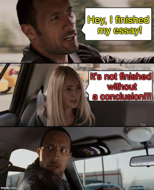 The Rock Driving Meme | Hey, I finished my essay! It's not finished without a conclusion!!! | image tagged in memes,the rock driving | made w/ Imgflip meme maker