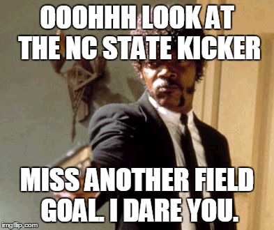 Say That Again I Dare You Meme | OOOHHH LOOK AT THE NC STATE KICKER; MISS ANOTHER FIELD GOAL. I DARE YOU. | image tagged in memes,say that again i dare you | made w/ Imgflip meme maker
