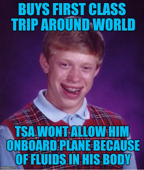 Bad Luck Brian Meme | BUYS FIRST CLASS TRIP AROUND WORLD; TSA WONT ALLOW HIM ONBOARD PLANE BECAUSE OF FLUIDS IN HIS BODY | image tagged in memes,bad luck brian | made w/ Imgflip meme maker
