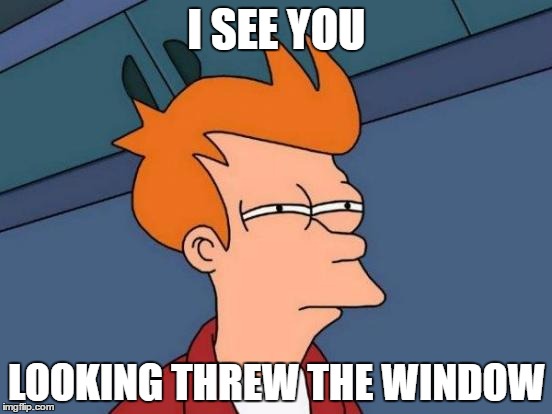 Futurama Fry | I SEE YOU; LOOKING THREW THE WINDOW | image tagged in memes,futurama fry | made w/ Imgflip meme maker