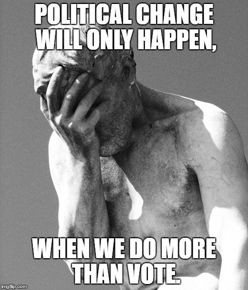 Despair | POLITICAL CHANGE WILL ONLY HAPPEN, WHEN WE DO MORE THAN VOTE. | image tagged in despair,political change,politics,alienation | made w/ Imgflip meme maker