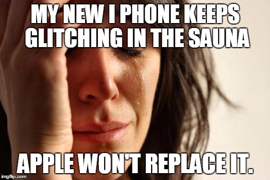 First World Problems Meme | MY NEW I PHONE KEEPS GLITCHING IN THE SAUNA; APPLE WON'T REPLACE IT. | image tagged in memes,first world problems | made w/ Imgflip meme maker