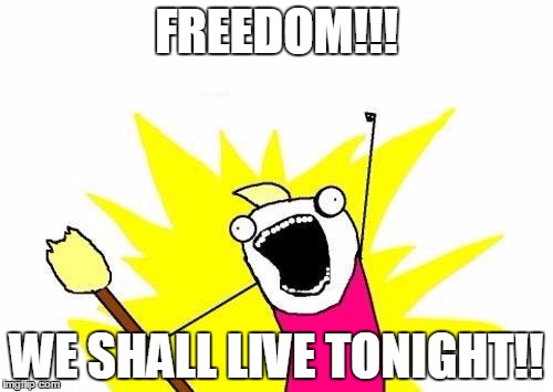 X All The Y | FREEDOM!!! WE SHALL LIVE TONIGHT!! | image tagged in memes,x all the y | made w/ Imgflip meme maker