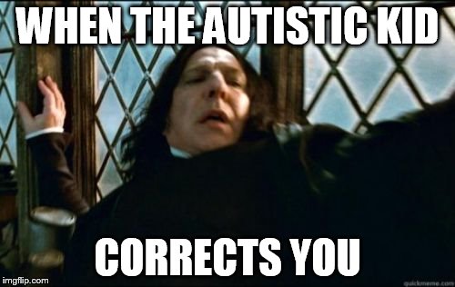 Snape Meme | WHEN THE AUTISTIC KID; CORRECTS YOU | image tagged in memes,snape | made w/ Imgflip meme maker