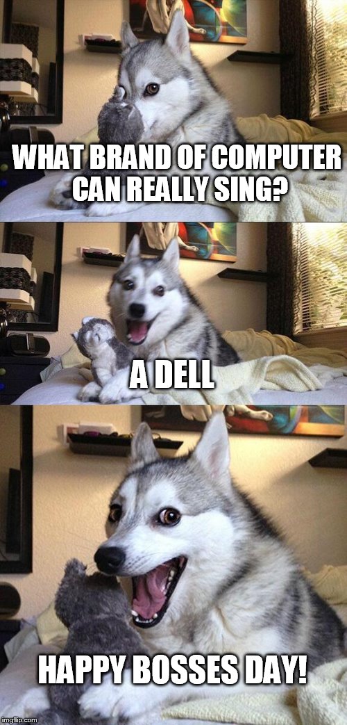 Bad Pun Dog Meme | WHAT BRAND OF COMPUTER CAN REALLY SING? A DELL; HAPPY BOSSES DAY! | image tagged in memes,bad pun dog | made w/ Imgflip meme maker