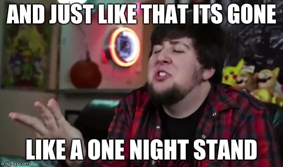 Gone like The Wind | AND JUST LIKE THAT ITS GONE; LIKE A ONE NIGHT STAND | image tagged in jontron | made w/ Imgflip meme maker