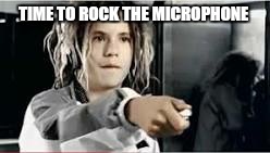 TIME TO ROCK THE MICROPHONE | made w/ Imgflip meme maker