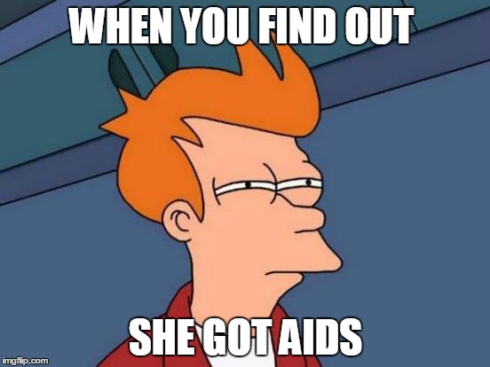 Futurama Fry | WHEN YOU FIND OUT; SHE GOT AIDS | image tagged in memes,futurama fry | made w/ Imgflip meme maker