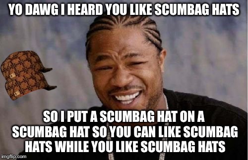 Yo Dawg Heard You | YO DAWG I HEARD YOU LIKE SCUMBAG HATS; SO I PUT A SCUMBAG HAT ON A SCUMBAG HAT SO YOU CAN LIKE SCUMBAG HATS WHILE YOU LIKE SCUMBAG HATS | image tagged in memes,yo dawg heard you,scumbag | made w/ Imgflip meme maker