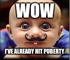 WOW; I'VE ALREADY HIT PUBERTY | image tagged in baby meme | made w/ Imgflip meme maker