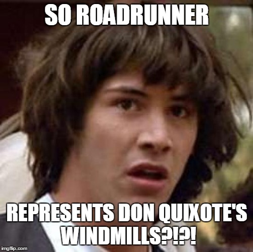 Conspiracy Keanu Meme | SO ROADRUNNER REPRESENTS DON QUIXOTE'S WINDMILLS?!?! | image tagged in memes,conspiracy keanu | made w/ Imgflip meme maker