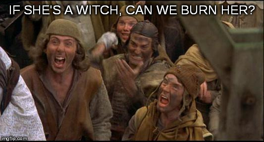 witch candidate | IF SHE'S A WITCH, CAN WE BURN HER? | image tagged in witch candidate | made w/ Imgflip meme maker