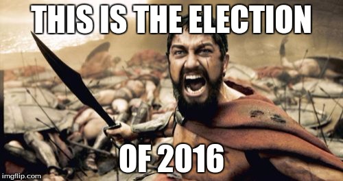 Sparta Leonidas Meme | THIS IS THE ELECTION; OF 2016 | image tagged in memes,sparta leonidas | made w/ Imgflip meme maker