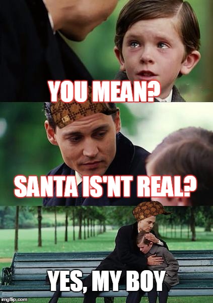Finding Neverland | YOU MEAN? SANTA IS'NT REAL? YES, MY BOY | image tagged in memes,finding neverland,scumbag | made w/ Imgflip meme maker
