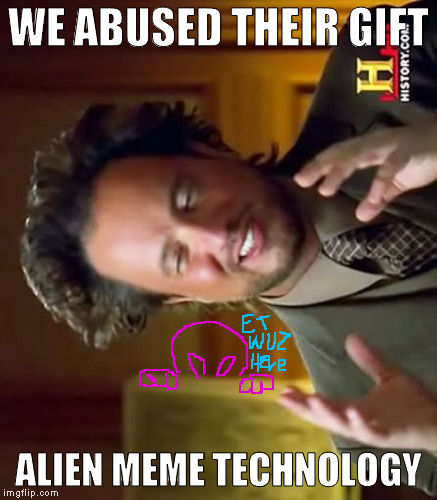 sideways engineering | WE ABUSED THEIR GIFT; ALIEN MEME TECHNOLOGY | image tagged in memes,ancient aliens | made w/ Imgflip meme maker