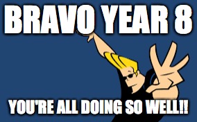 BRAVO YEAR 8; YOU'RE ALL DOING SO WELL!! | image tagged in bravo | made w/ Imgflip meme maker