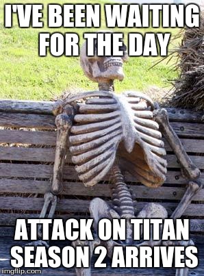 Waiting Skeleton Meme | I'VE BEEN WAITING FOR THE DAY; ATTACK ON TITAN SEASON 2 ARRIVES | image tagged in memes,waiting skeleton | made w/ Imgflip meme maker