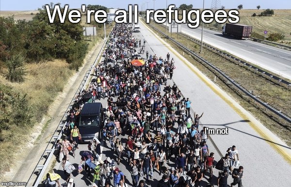 We're all refugees; I'm not | image tagged in refugees | made w/ Imgflip meme maker