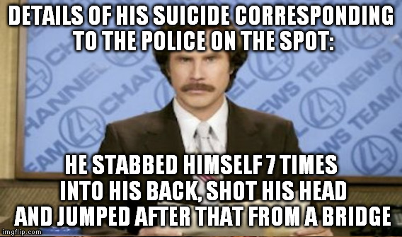 DETAILS OF HIS SUICIDE CORRESPONDING TO THE POLICE ON THE SPOT: HE STABBED HIMSELF 7 TIMES INTO HIS BACK, SHOT HIS HEAD AND JUMPED AFTER THA | made w/ Imgflip meme maker