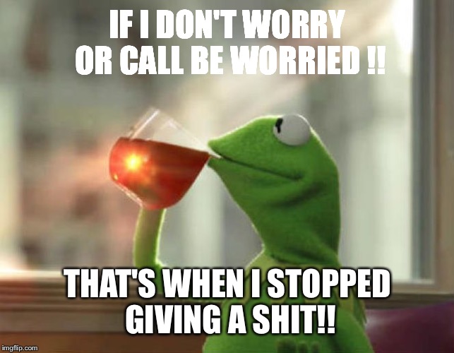 But That's None Of My Business (Neutral) | IF I DON'T WORRY OR CALL BE WORRIED !! THAT'S WHEN I STOPPED GIVING A SHIT!! | image tagged in memes,but thats none of my business neutral | made w/ Imgflip meme maker