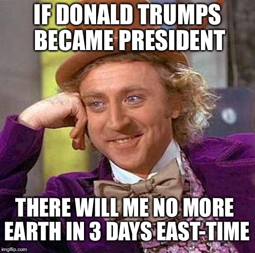 Creepy Condescending Wonka | IF DONALD TRUMPS BECAME PRESIDENT; THERE WILL ME NO MORE EARTH IN 3 DAYS EAST-TIME | image tagged in memes,creepy condescending wonka | made w/ Imgflip meme maker