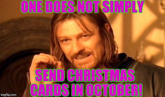 One Does Not Simply Meme | ONE DOES NOT SIMPLY; SEND CHRISTMAS CARDS IN OCTOBER! | image tagged in memes,one does not simply | made w/ Imgflip meme maker