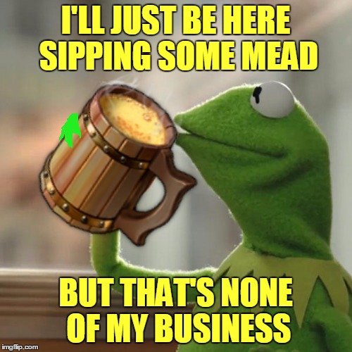 I'LL JUST BE HERE SIPPING SOME MEAD BUT THAT'S NONE OF MY BUSINESS | made w/ Imgflip meme maker