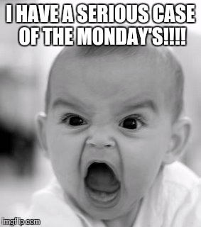Angry Baby Meme | I HAVE A SERIOUS CASE OF THE MONDAY'S!!!! | image tagged in memes,angry baby | made w/ Imgflip meme maker
