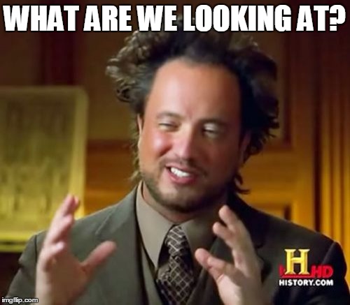 Ancient Aliens Meme | WHAT ARE WE LOOKING AT? | image tagged in memes,ancient aliens | made w/ Imgflip meme maker